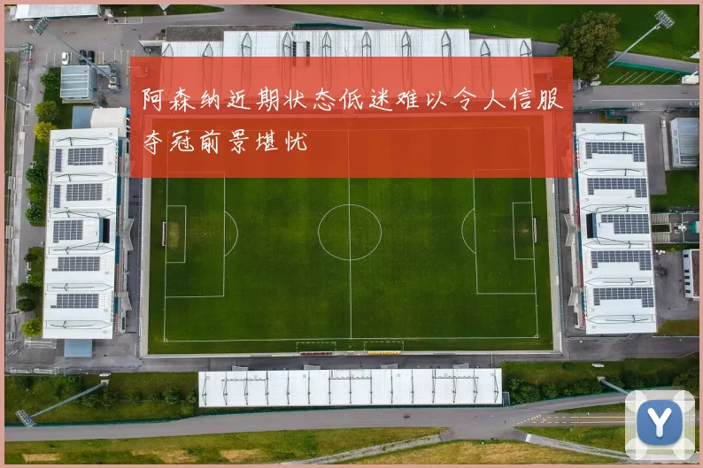 阿森纳近期状态低迷难以令人信服夺冠前景堪忧