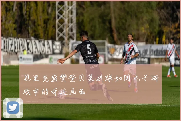 恩里克盛赞登贝莱进球如同电子游戏中的奇迹画面