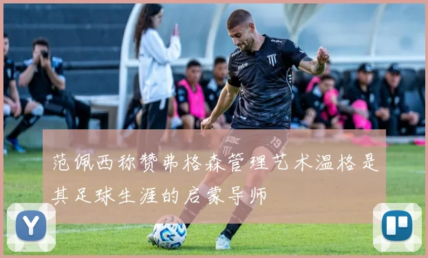 范佩西称赞弗格森管理艺术温格是其足球生涯的启蒙导师