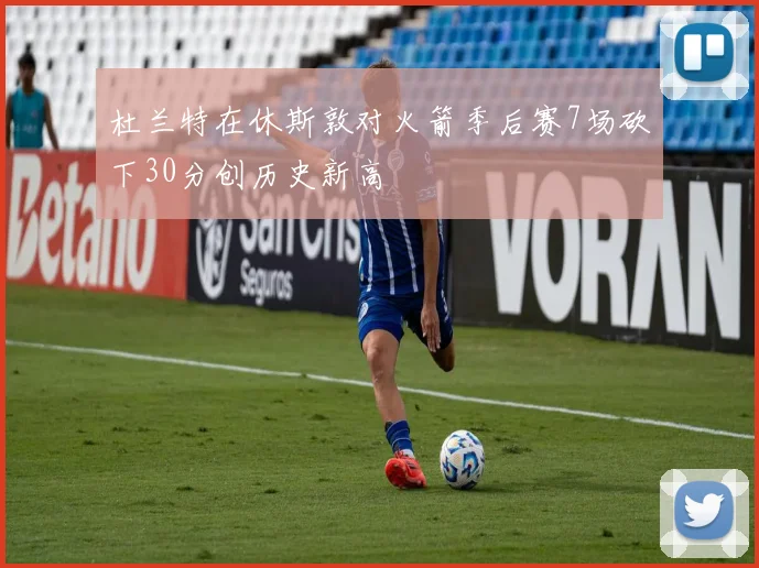 杜兰特在休斯敦对火箭季后赛7场砍下30分创历史新高