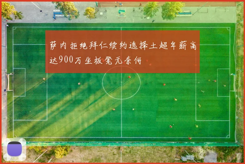 萨内拒绝拜仁续约选择土超年薪高达900万坐板凳无奈何