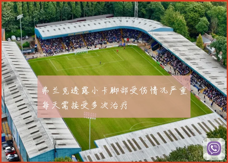 弗兰克透露小卡脚部受伤情况严重每天需接受多次治疗