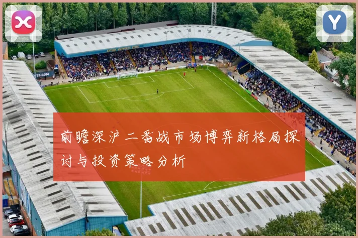 前瞻深沪二番战市场博弈新格局探讨与投资策略分析