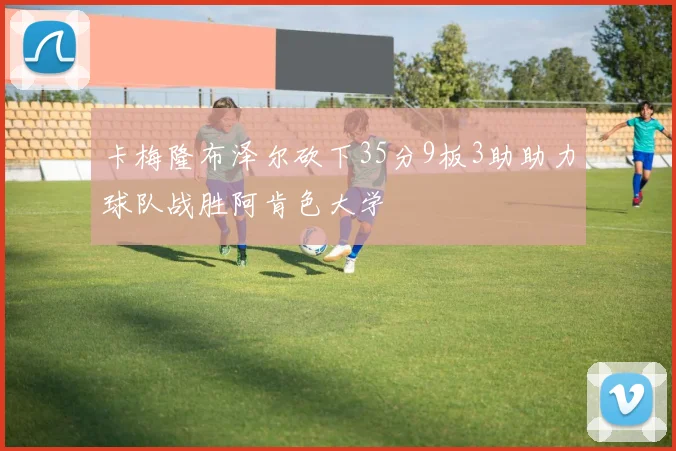 卡梅隆布泽尔砍下35分9板3助助力球队战胜阿肯色大学