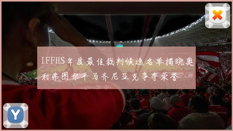 IFFHS年度最佳裁判候选名单揭晓奥利弗图尔平马齐尼亚克争夺荣誉