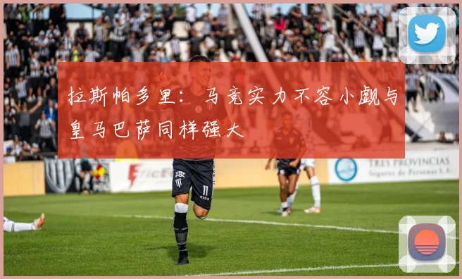 拉斯帕多里：马竞实力不容小觑与皇马巴萨同样强大