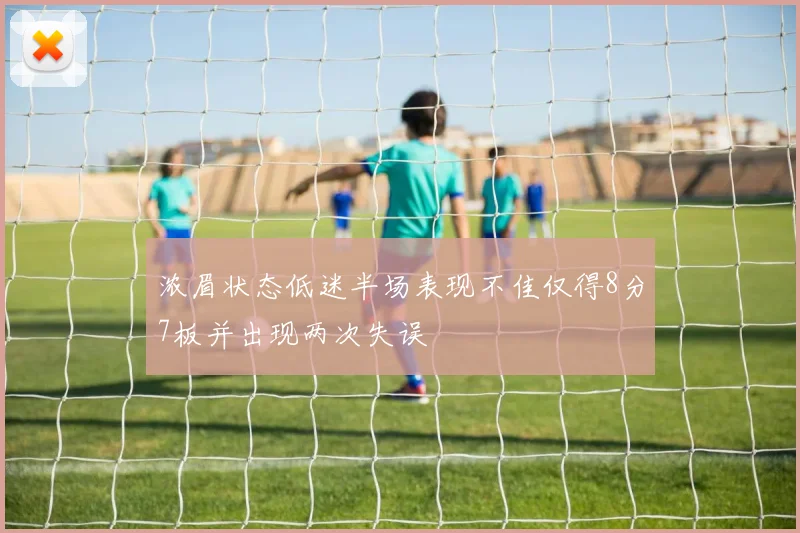 浓眉状态低迷半场表现不佳仅得8分7板并出现两次失误