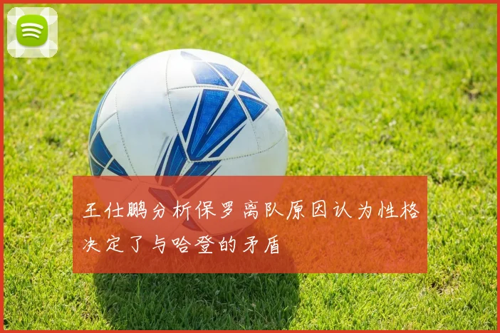 王仕鹏分析保罗离队原因认为性格决定了与哈登的矛盾