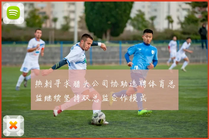 热刺寻求猎头公司协助选聘体育总监继续坚持双总监合作模式
