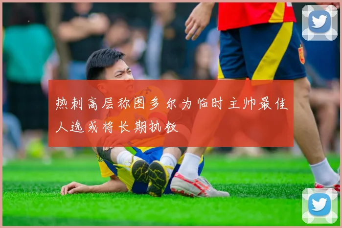 热刺高层称图多尔为临时主帅最佳人选或将长期执教