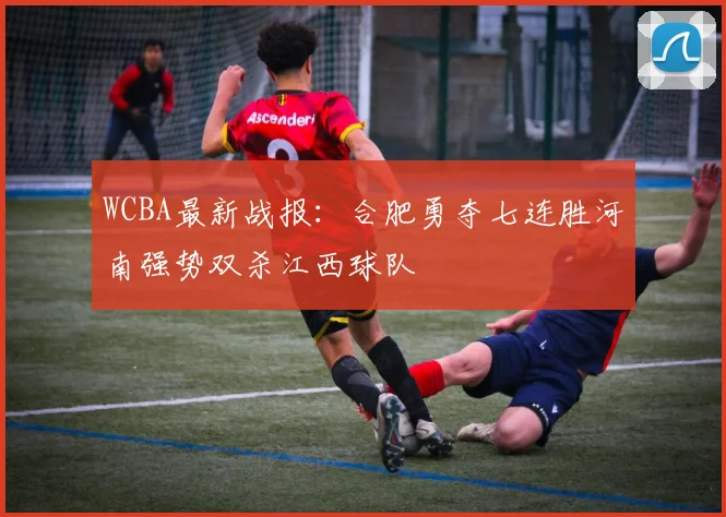 WCBA最新战报：合肥勇夺七连胜河南强势双杀江西球队