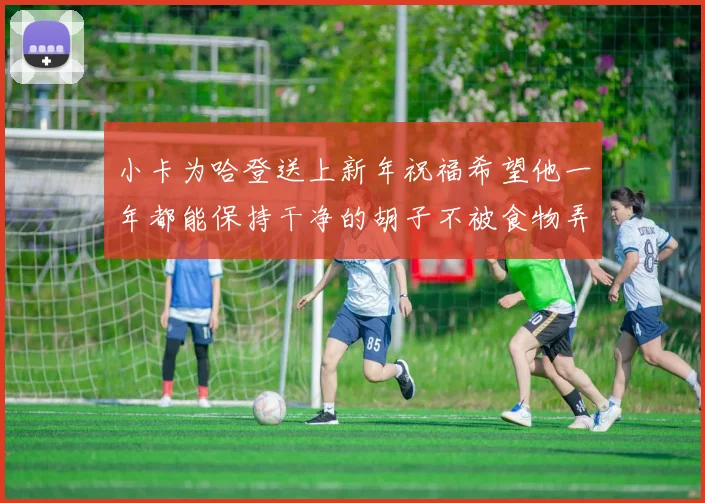 小卡为哈登送上新年祝福希望他一年都能保持干净的胡子不被食物弄脏