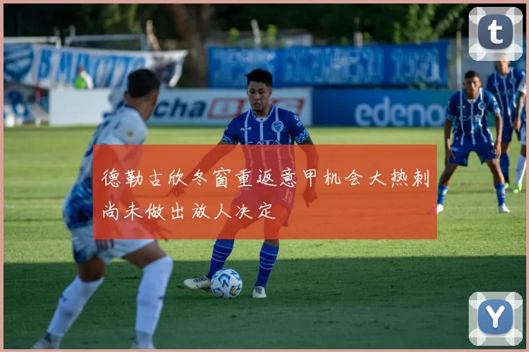 德勒古欣冬窗重返意甲机会大热刺尚未做出放人决定