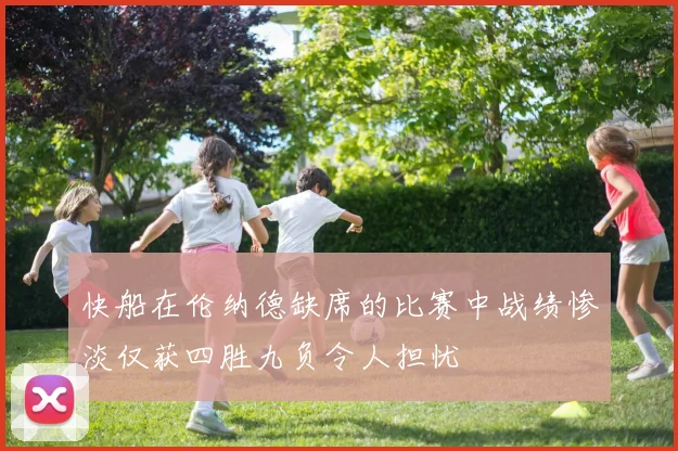 快船在伦纳德缺席的比赛中战绩惨淡仅获四胜九负令人担忧