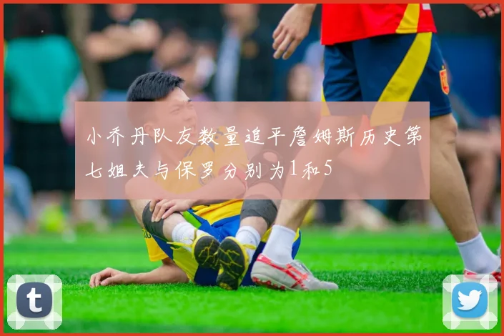 小乔丹队友数量追平詹姆斯历史第七姐夫与保罗分别为1和5