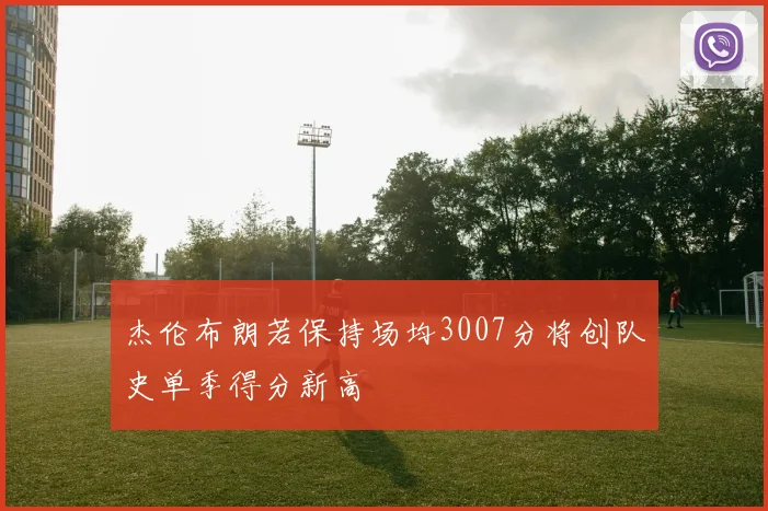 杰伦布朗若保持场均3007分将创队史单季得分新高