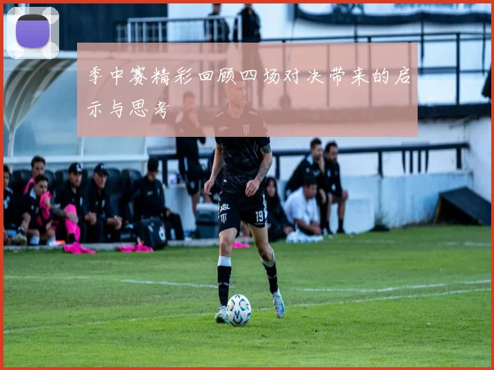 季中赛精彩回顾四场对决带来的启示与思考