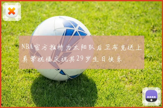 NBA官方推特为太阳队后卫布克送上真挚祝福庆祝其29岁生日快乐
